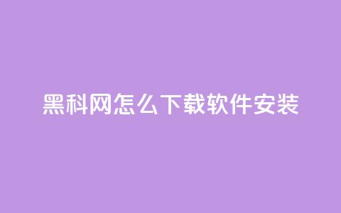 黑科网怎么下载软件安装 - 如何在黑科网上下载和安装软件! 第1张 黑科网怎么下载软件安装 - 如何在黑科网上下载和安装软件! 第1张