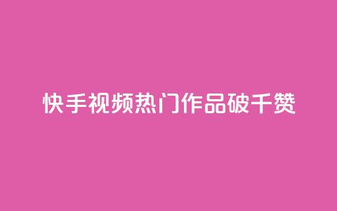 快手视频热门作品破千赞 第1张 快手视频热门作品破千赞 第1张