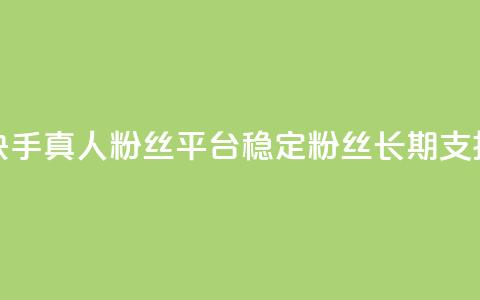快手真人粉丝平台—稳定粉丝，长期支持  第1张