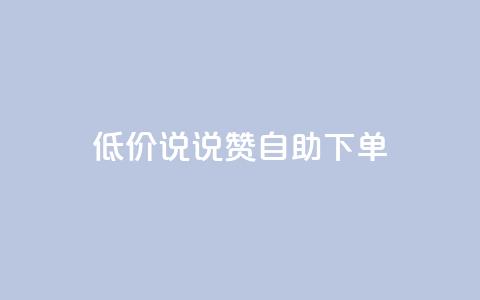 低价说说赞自助下单 - 如何自助下单:了解低价说说赞的秘诀!~ 第1张 低价说说赞自助下单 - 如何自助下单:了解低价说说赞的秘诀!~ 第1张