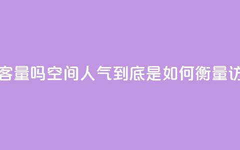 qq空间人气是访客量吗 - qq空间人气到底是如何衡量访客量的! 第1张 qq空间人气是访客量吗 - qq空间人气到底是如何衡量访客量的! 第1张