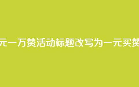 快手网站的一元一万赞活动标题改写为:一元买赞,快手轻松涨粉 第1张 快手网站的一元一万赞活动标题改写为:一元买赞,快手轻松涨粉 第1张