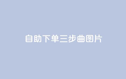 自助下单三步曲图片,快手在线下单平台全网最低价 - 免费领取10000快手播放量 QQ点赞助手w 第1张 自助下单三步曲图片,快手在线下单平台全网最低价 - 免费领取10000快手播放量 QQ点赞助手w 第1张