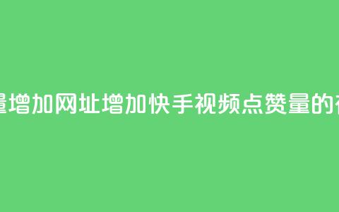 快手点赞播放量增加网址 - 增加快手视频点赞量的有效方法! 第1张 快手点赞播放量增加网址 - 增加快手视频点赞量的有效方法! 第1张