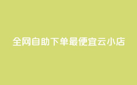 全网自助下单最便宜云小店 - 全网最划算的自助云小店优选! 第1张 全网自助下单最便宜云小店 - 全网最划算的自助云小店优选! 第1张