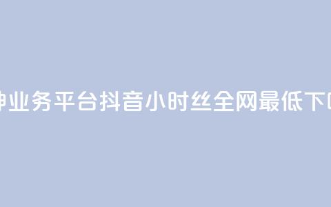 雷神QQ业务平台 - 抖音24小时丝全网最低 第1张 雷神QQ业务平台 - 抖音24小时丝全网最低 第1张