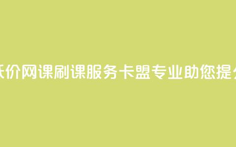 低价网课刷课服务,卡盟专业助您提分 第1张 低价网课刷课服务,卡盟专业助您提分 第1张