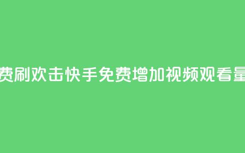快手免费刷欢击(快手免费增加视频观看量) 第1张 快手免费刷欢击(快手免费增加视频观看量) 第1张