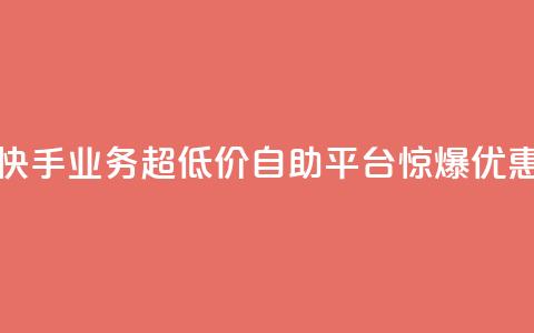 快手业务超低价自助平台惊爆优惠 第1张 快手业务超低价自助平台惊爆优惠 第1张