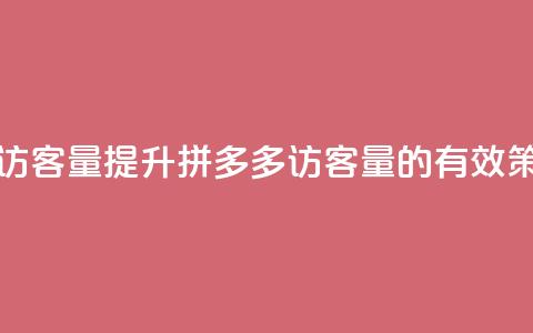 拼多多如何增加访客量 - 提升拼多多访客量的有效策略与技巧。 第1张 拼多多如何增加访客量 - 提升拼多多访客量的有效策略与技巧。 第1张