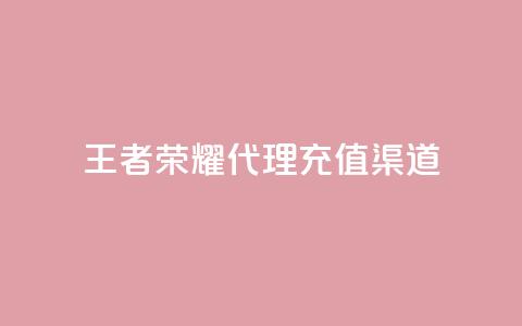 王者荣耀代理充值渠道 - 王者荣耀代理充值途径解析与攻略! 第1张 王者荣耀代理充值渠道 - 王者荣耀代理充值途径解析与攻略! 第1张