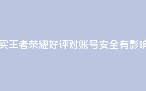 购买王者荣耀好评对账号安全有影响吗? 第1张 购买王者荣耀好评对账号安全有影响吗? 第1张