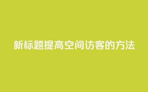 新标题:提高QQ空间访客的方法 第1张 新标题:提高QQ空间访客的方法 第1张