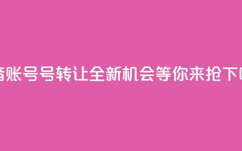 抖音账号75号转让:全新机会等你来抢 第1张 抖音账号75号转让:全新机会等你来抢 第1张