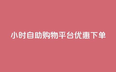 24小时自助购物平台优惠下单 第1张 24小时自助购物平台优惠下单 第1张