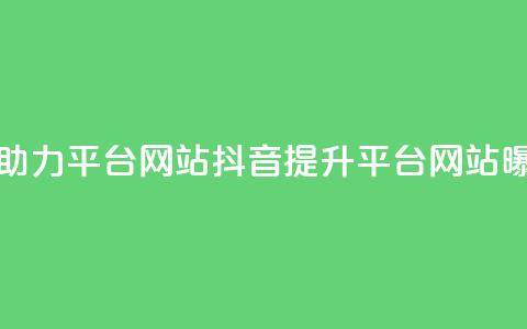 抖音助力平台网站(抖音提升平台网站曝光率) 第1张 抖音助力平台网站(抖音提升平台网站曝光率) 第1张