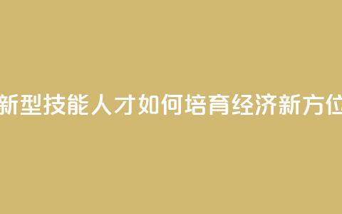 新型技能人才如何培育(经济新方位) 第1张 新型技能人才如何培育(经济新方位) 第1张