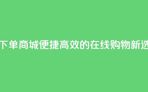 QQ空间自助下单商城:便捷高效的在线购物新选择 第1张 QQ空间自助下单商城:便捷高效的在线购物新选择 第1张