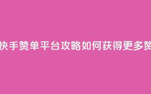 快手赞单平台攻略:如何获得更多赞? 第1张 快手赞单平台攻略:如何获得更多赞? 第1张