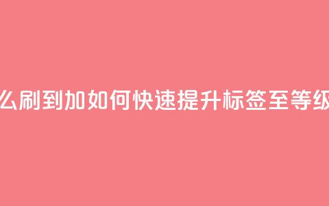 qq标签怎么刷到99加 - 如何快速提升QQ标签至99等级! 第1张 qq标签怎么刷到99加 - 如何快速提升QQ标签至99等级! 第1张