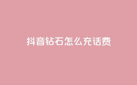 抖音钻石怎么充话费 - 如何在抖音充值话费:钻石怎么充值! 第1张 抖音钻石怎么充话费 - 如何在抖音充值话费:钻石怎么充值! 第1张