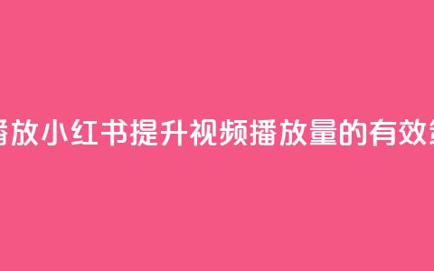 小红书刷播放 - 小红书提升视频播放量的有效策略! 第1张 小红书刷播放 - 小红书提升视频播放量的有效策略! 第1张