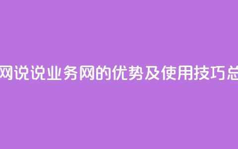 qq说说业务网 - QQ说说业务网的优势及使用技巧总结。 第1张 qq说说业务网 - QQ说说业务网的优势及使用技巧总结。 第1张