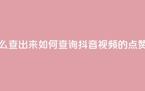 抖音点赞怎么查出来 - 如何查询抖音视频的点赞数量?~ 第1张 抖音点赞怎么查出来 - 如何查询抖音视频的点赞数量?~ 第1张