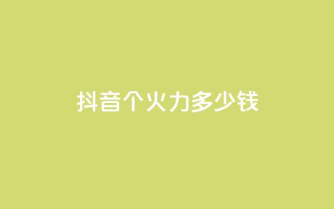 抖音1个火力多少钱 - 抖音热门火力价目表 第1张 抖音1个火力多少钱 - 抖音热门火力价目表 第1张