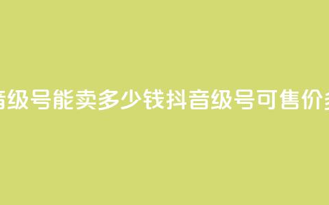 抖音52级号能卖多少钱(抖音52级号可售价多少?) 第1张 抖音52级号能卖多少钱(抖音52级号可售价多少?) 第1张