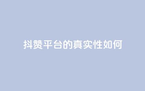 抖赞平台的真实性如何? 第1张 抖赞平台的真实性如何? 第1张