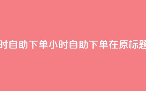 空间浏览24小时自助下单(24小时自助下单，在原标题空间中畅游) 第1张