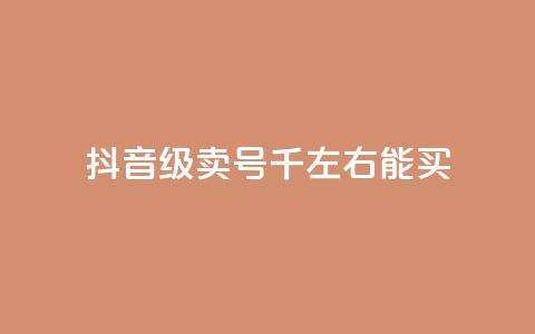 抖音50级卖号5千左右能买 - 抖音账号50级售卖价格约为5000元	，快来看看~ 第1张