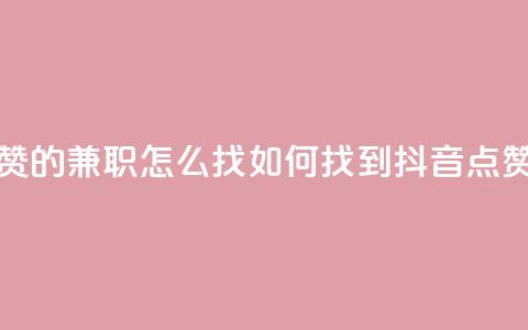 抖音点赞的兼职怎么找(如何找到抖音点赞的兼职) 第1张 抖音点赞的兼职怎么找(如何找到抖音点赞的兼职) 第1张