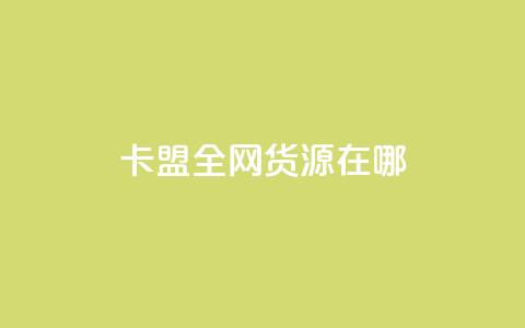 卡盟全网货源在哪 - 全网卡盟货源获取途径解析~ 第1张 卡盟全网货源在哪 - 全网卡盟货源获取途径解析~ 第1张