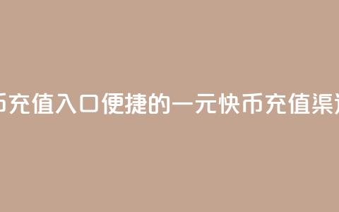一元10快币充值入口(便捷的一元10快币充值渠道) 第1张 一元10快币充值入口(便捷的一元10快币充值渠道) 第1张