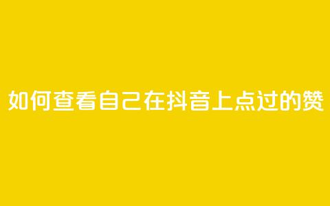如何查看自己在抖音上点过的赞 第1张 如何查看自己在抖音上点过的赞 第1张