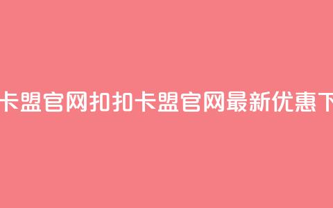 扣扣卡盟官网(扣扣卡盟官网——最新优惠) 第1张 扣扣卡盟官网(扣扣卡盟官网——最新优惠) 第1张