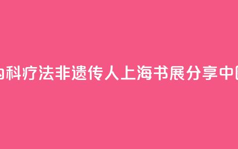 “朱氏内科疗法”非遗传人上海书展分享中医智慧  第1张