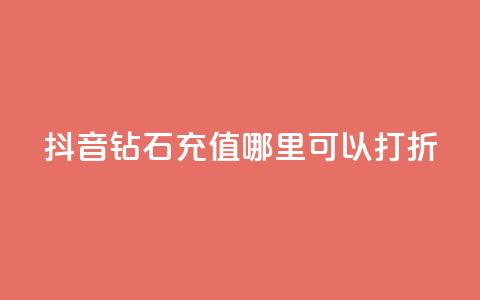 抖音钻石充值哪里可以打折 - 抖音钻石充值折扣去哪儿找! 第1张 抖音钻石充值哪里可以打折 - 抖音钻石充值折扣去哪儿找! 第1张