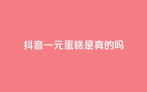 抖音一元蛋糕是真的吗 - 网红助手秒到点赞 第1张 抖音一元蛋糕是真的吗 - 网红助手秒到点赞 第1张