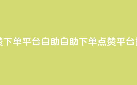 点赞下单平台自助(自助下单点赞平台推荐) 第1张 点赞下单平台自助(自助下单点赞平台推荐) 第1张