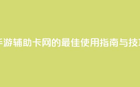 DNF手游辅助卡网的最佳使用指南与技巧 第1张 DNF手游辅助卡网的最佳使用指南与技巧 第1张