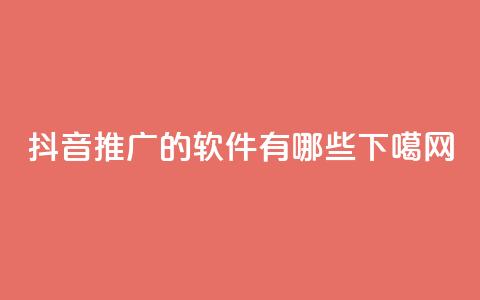 抖音推广的软件有哪些? 第1张 抖音推广的软件有哪些? 第1张