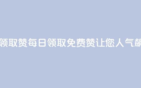 每天免费领取100赞(每日领取免费100赞,让您人气飙升!) 第1张 每天免费领取100赞(每日领取免费100赞,让您人气飙升!) 第1张