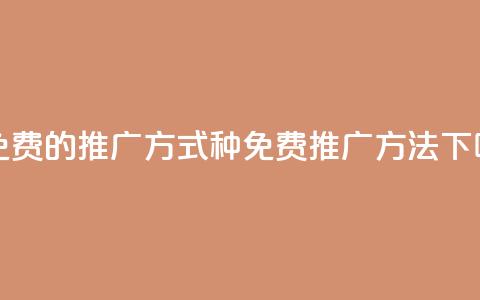 17种免费的推广方式(17种免费推广方法) 第1张 17种免费的推广方式(17种免费推广方法) 第1张