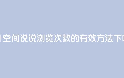 提升qq空间说说浏览次数的有效方法 第1张 提升qq空间说说浏览次数的有效方法 第1张