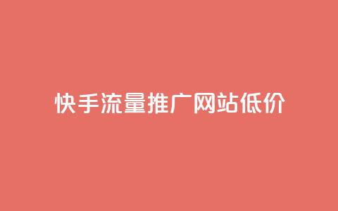 快手流量推广网站低价 - 快手网站流量推广服务优惠低价。 第1张 快手流量推广网站低价 - 快手网站流量推广服务优惠低价。 第1张