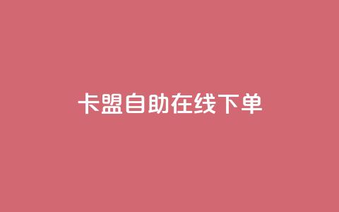 卡盟自助在线下单 - 使用卡盟自助在线下单，轻松获取所需服务~ 第1张