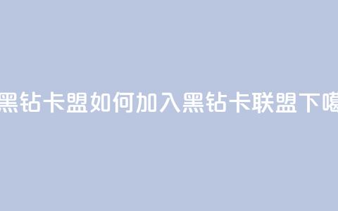 刷黑钻卡盟 - 如何加入黑钻卡联盟?! 第1张 刷黑钻卡盟 - 如何加入黑钻卡联盟?! 第1张